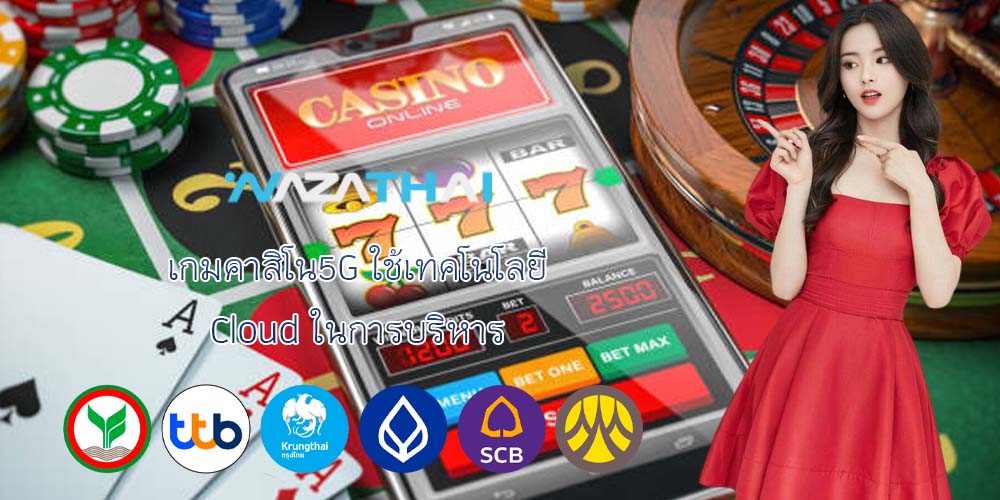 เกมคาสิโน5G ใช้เทคโนโลยี Cloud ในการบริหาร